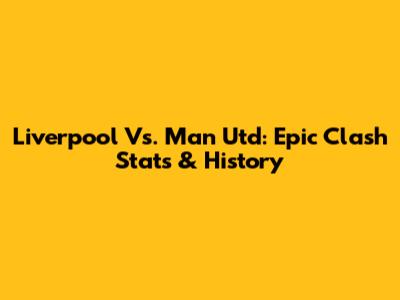 Liverpool Vs. Man Utd: Epic Clash Stats & History