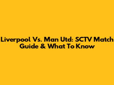Liverpool Vs. Man Utd: SCTV Match Guide & What To Know