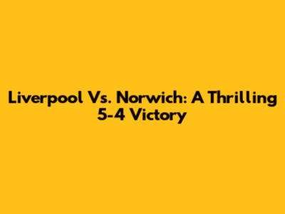 Liverpool Vs. Norwich: A Thrilling 5-4 Victory