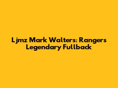 Ljmz Mark Walters: Rangers' Legendary Fullback