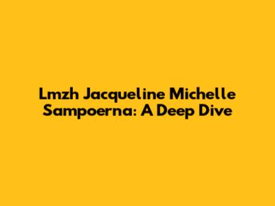 Lmzh Jacqueline Michelle Sampoerna: A Deep Dive