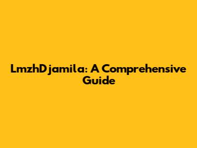 LmzhDjamila: A Comprehensive Guide