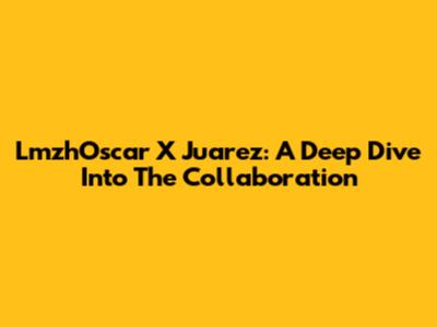 LmzhOscar X Juarez: A Deep Dive Into The Collaboration