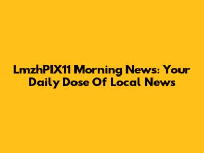 LmzhPIX11 Morning News: Your Daily Dose Of Local News