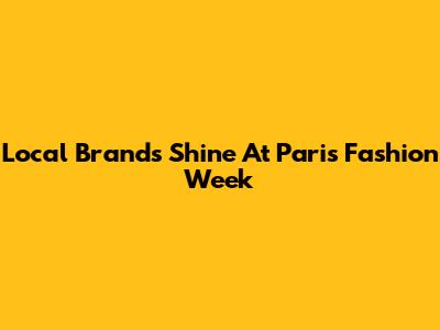 Local Brands Shine At Paris Fashion Week