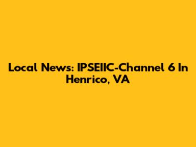 Local News: IPSEIIC-Channel 6 In Henrico, VA