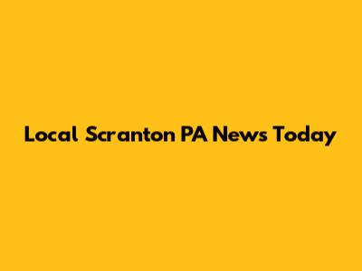 Local Scranton PA News Today