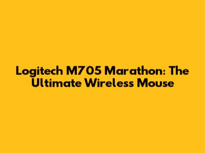 Logitech M705 Marathon: The Ultimate Wireless Mouse