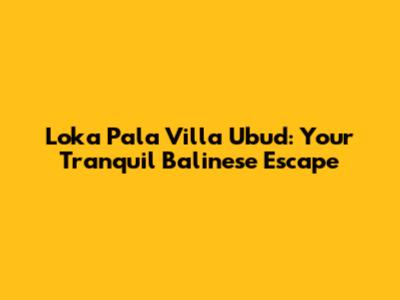 Loka Pala Villa Ubud: Your Tranquil Balinese Escape