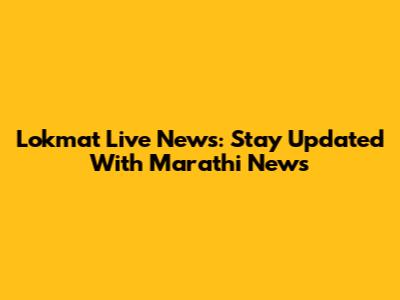 Lokmat Live News: Stay Updated With Marathi News