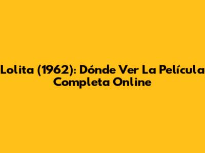 Lolita (1962): Dónde Ver La Película Completa Online