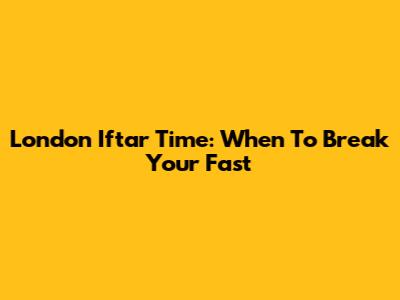 London Iftar Time: When To Break Your Fast