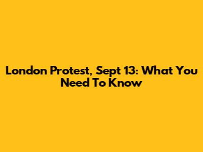 London Protest, Sept 13: What You Need To Know