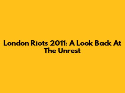 London Riots 2011: A Look Back At The Unrest