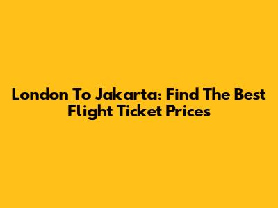 London To Jakarta: Find The Best Flight Ticket Prices