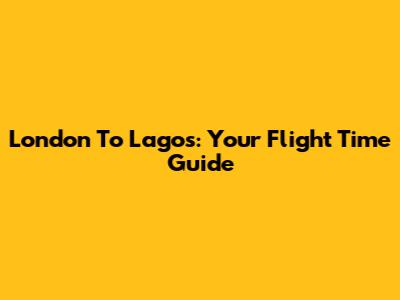 London To Lagos: Your Flight Time Guide