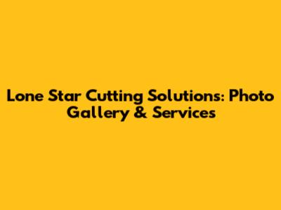Lone Star Cutting Solutions: Photo Gallery & Services