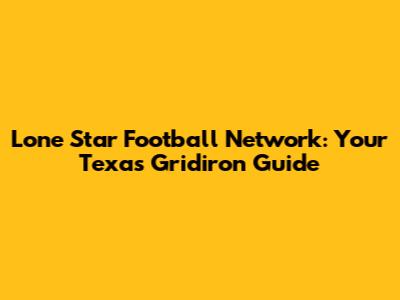 Lone Star Football Network: Your Texas Gridiron Guide