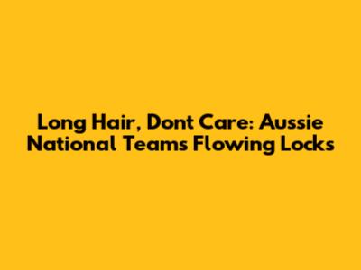 Long Hair, Don't Care: Aussie National Team's Flowing Locks