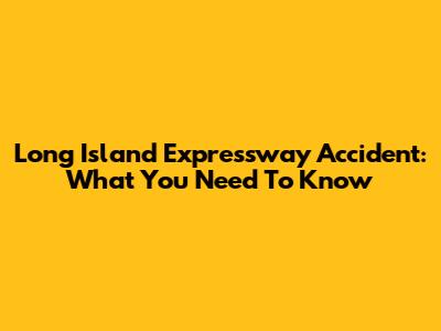 Long Island Expressway Accident: What You Need To Know