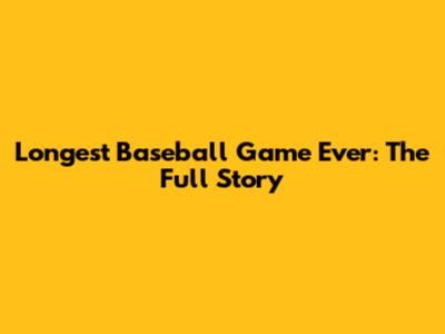 Longest Baseball Game Ever: The Full Story