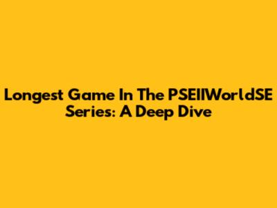 Longest Game In The PSEIIWorldSE Series: A Deep Dive