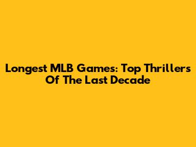 Longest MLB Games: Top Thrillers Of The Last Decade