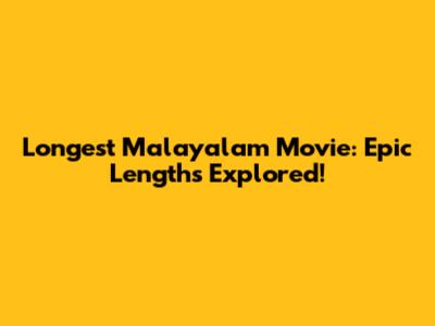 Longest Malayalam Movie: Epic Lengths Explored!