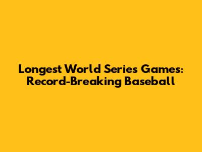 Longest World Series Games: Record-Breaking Baseball