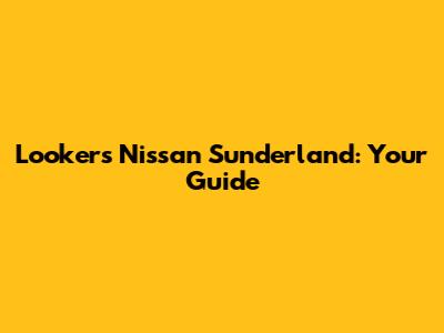Lookers Nissan Sunderland: Your Guide