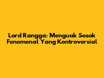 Lord Rangga: Menguak Sosok Fenomenal Yang Kontroversial