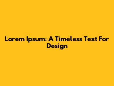 Lorem Ipsum: A Timeless Text For Design