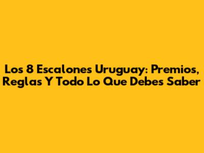 Los 8 Escalones Uruguay: Premios, Reglas Y Todo Lo Que Debes Saber
