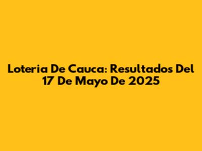 Loteria De Cauca: Resultados Del 17 De Mayo De 2025