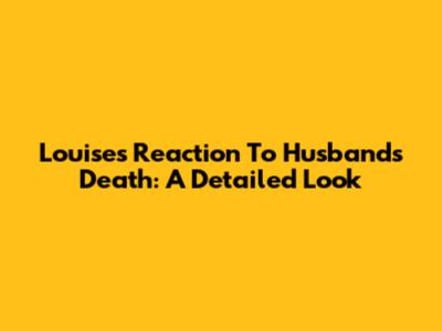 Louise's Reaction To Husband's Death: A Detailed Look