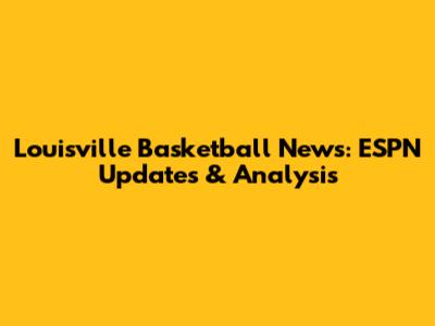 Louisville Basketball News: ESPN Updates & Analysis