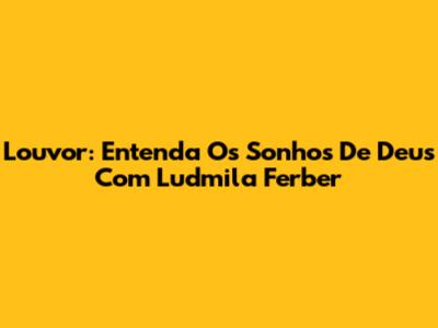 Louvor: Entenda Os Sonhos De Deus Com Ludmila Ferber