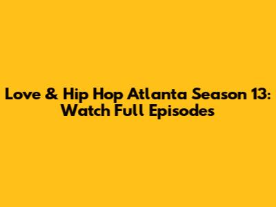 Love & Hip Hop Atlanta Season 13: Watch Full Episodes