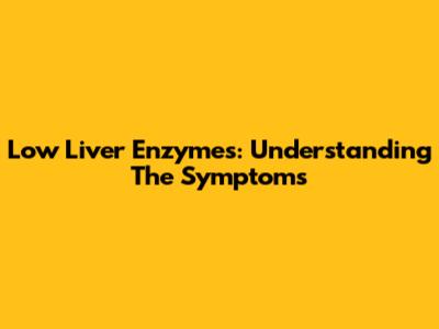 Low Liver Enzymes: Understanding The Symptoms
