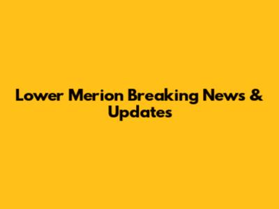 Lower Merion Breaking News & Updates