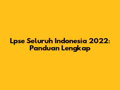 Lpse Seluruh Indonesia 2022: Panduan Lengkap
