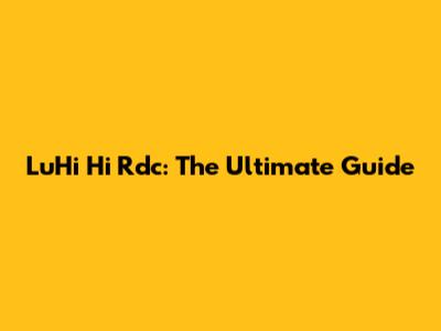 LuHi Hi Rdc: The Ultimate Guide