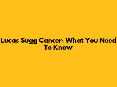 Lucas Sugg Cancer: What You Need To Know