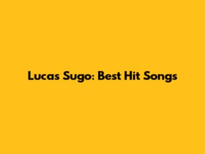 Lucas Sugo: Best Hit Songs