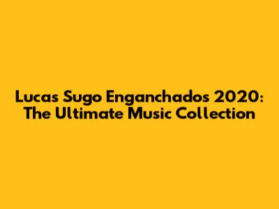 Lucas Sugo Enganchados 2020: The Ultimate Music Collection
