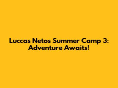 Luccas Neto's Summer Camp 3: Adventure Awaits!