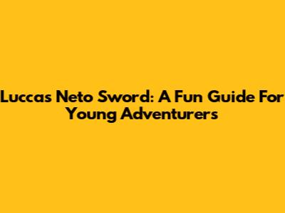 Luccas Neto Sword: A Fun Guide For Young Adventurers