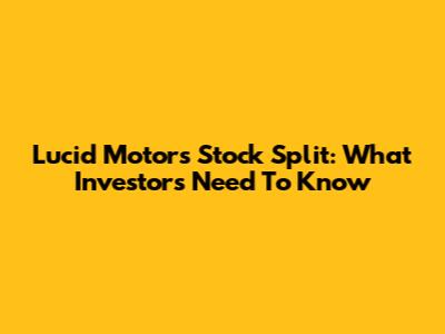 Lucid Motors Stock Split: What Investors Need To Know