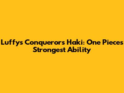 Luffy's Conqueror's Haki: One Piece's Strongest Ability