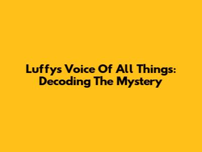 Luffy's Voice Of All Things: Decoding The Mystery